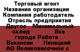 Торговый агент › Название организации ­ Компания-работодатель › Отрасль предприятия ­ Другое › Минимальный оклад ­ 20 000 - Все города Работа » Вакансии   . Ненецкий АО,Великовисочное с.